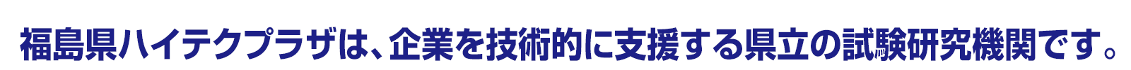 福島県ハイテクプラザは、企業を技術的に支援する県立の試験研究機関です。