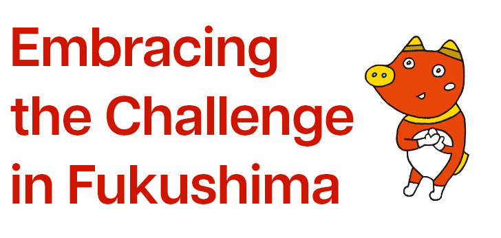 Embracing the Challenge in Fukushima