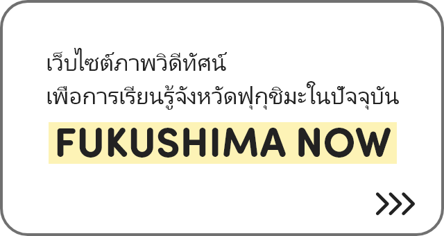 เว็บไซต์ภาพวิดีทัศน์เพื่อการเรียนรู้จังหวัดฟุกุชิมะในปัจจุบัน FUKUSHIMA NOW [English]