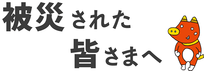 被災された皆さまへ