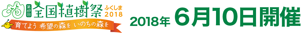 第69回 全国植樹際 ふくしま2018 育てよう希望の森をいのちの森を 2018年開催
