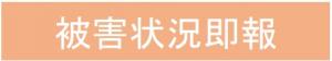 バナー「被害状況即報」