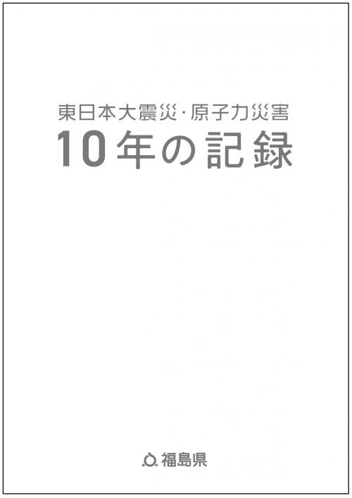 東日本大震災発生10年記録誌「東日本大震災・原子力災害 10年の記録」