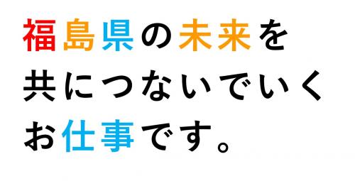 福島県の未来を共につないでいくお仕事です。