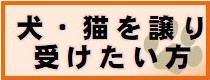 犬・猫を譲り受けたい方