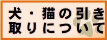 犬・猫の引き取りについて