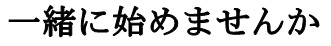 一緒に始めませんか